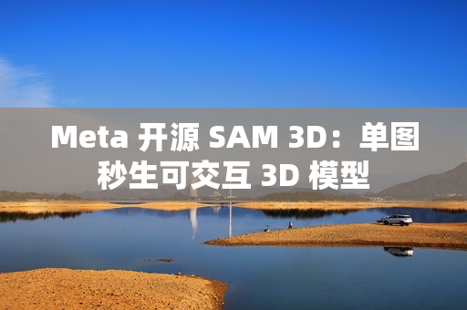 Meta 开源 SAM 3D:单图秒生可交互 3D 模型 Meta 开源 SAM 3D:单图秒生可交互 3D 模型