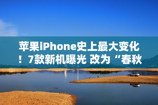 苹果iPhone史上最大变化！7款新机曝光 改为“春秋”双发布会