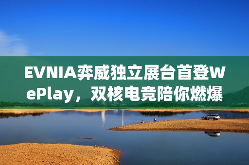 EVNIA弈威独立展台首登WePlay,双核电竞陪你燃爆这个冬天! EVNIA弈威独立展台首登WePlay,双核电竞陪你燃爆这个冬天!