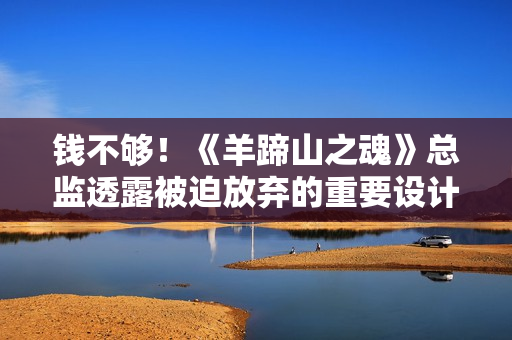 钱不够!《羊蹄山之魂》总监透露被迫放弃的重要设计 钱不够!《羊蹄山之魂》总监透露被迫放弃的重要设计