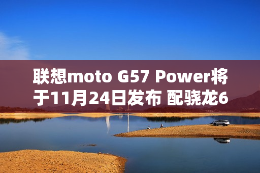 联想moto G57 Power将于11月24日发布 配骁龙6s Gen4