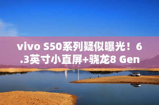 vivo S50系列疑似曝光！6.3英寸小直屏+骁龙8 Gen5新芯