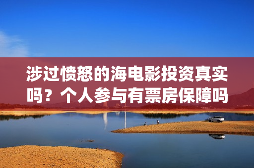 涉过愤怒的海电影投资真实吗？个人参与有票房保障吗？(涉过愤怒的海电影剧免费观看)