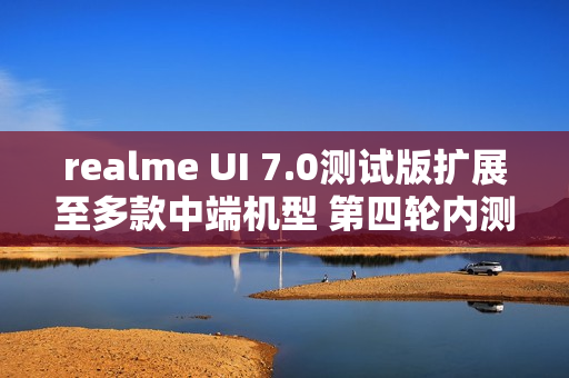 realme UI 7.0测试版扩展至多款中端机型 第四轮内测开启 realme UI 7.0测试版扩展至多款中端机型 第四轮内测开启