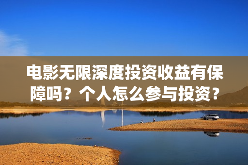 电影无限深度投资收益有保障吗？个人怎么参与投资？(无限深度电影啥时候上映)