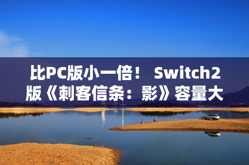比PC版小一倍! Switch2版《刺客信条:影》容量大小公布 比PC版小一倍! Switch2版《刺客信条:影》容量大小公布