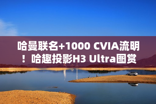 哈曼联名+1000 CVIA流明！哈趣投影H3 Ultra图赏