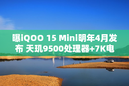 曝iQOO 15 Mini明年4月发布 天玑9500处理器+7K电池 曝iQOO 15 Mini明年4月发布 天玑9500处理器+7K电池