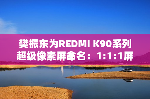 樊振东为REDMI K90系列超级像素屏命名：1:1:1屏