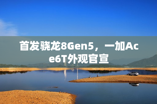 首发骁龙8Gen5,一加Ace6T外观官宣 首发骁龙8Gen5,一加Ace6T外观官宣