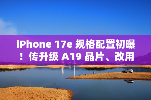 iPhone 17e 规格配置初曝!传升级 A19 晶片、改用自家 N1 无线网络,再强化「这项」相机功能 iPhone 17e 规格配置初曝!传升级 A19 晶片、改用自家 N1 无线网络,再强化「这项」相机功能