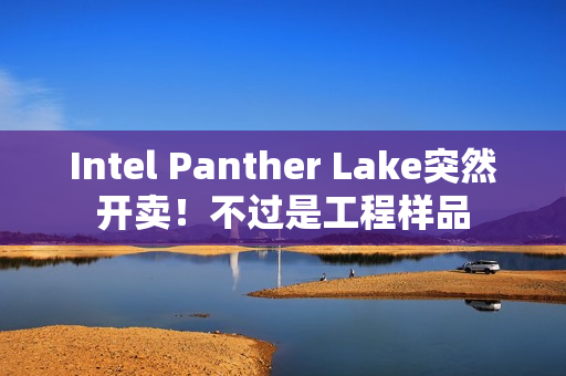Intel Panther Lake突然开卖！不过是工程样品