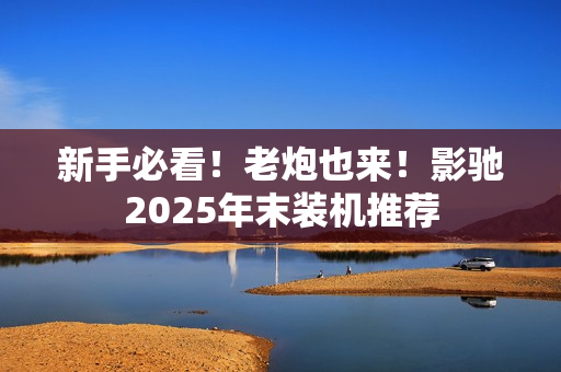 新手必看！老炮也来！影驰2025年末装机推荐
