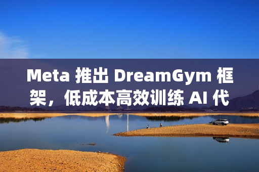 Meta 推出 DreamGym 框架,低成本高效训练 AI 代理 Meta 推出 DreamGym 框架,低成本高效训练 AI 代理