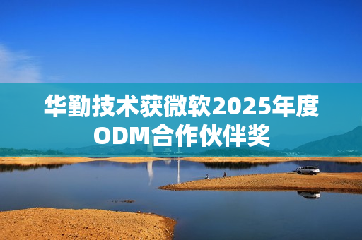 华勤技术获微软2025年度ODM合作伙伴奖