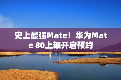 史上最强Mate！华为Mate 80上架开启预约