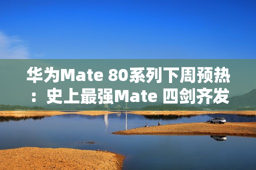 华为Mate 80系列下周预热：史上最强Mate 四剑齐发