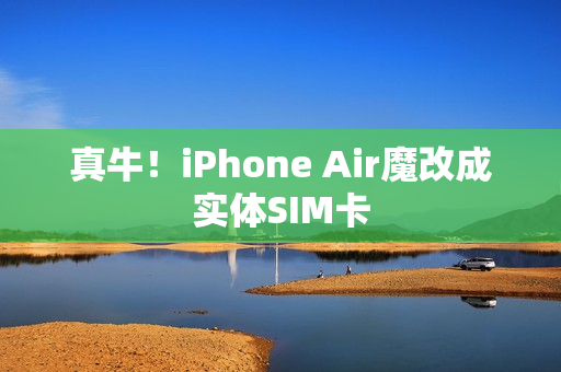 真牛!iPhone Air魔改成实体SIM卡 真牛!iPhone Air魔改成实体SIM卡
