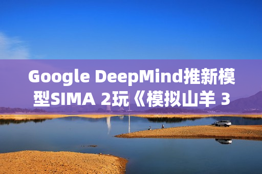 Google DeepMind推新模型SIMA 2玩《模拟山羊 3》 网友狂讚AI比人还会玩 Google DeepMind推新模型SIMA 2玩《模拟山羊 3》 网友狂讚AI比人还会玩