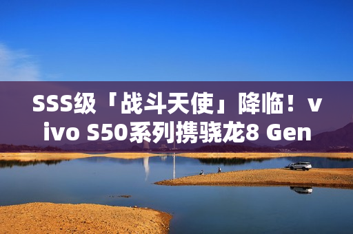 SSS级「战斗天使」降临！vivo S50系列携骁龙8 Gen5 + 潜望镜 12月登场