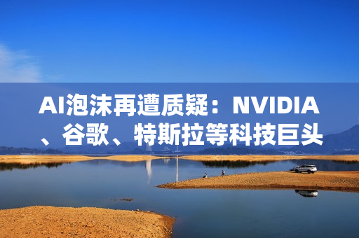AI泡沫再遭质疑:NVIDIA、谷歌、特斯拉等科技巨头跳水 AI泡沫再遭质疑:NVIDIA、谷歌、特斯拉等科技巨头跳水