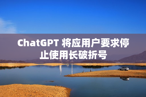 ChatGPT 将应用户要求停止使用长破折号