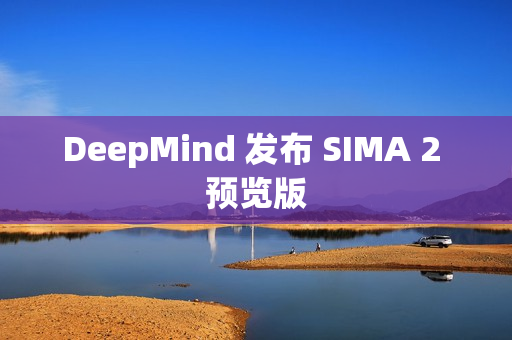 DeepMind 发布 SIMA 2 预览版