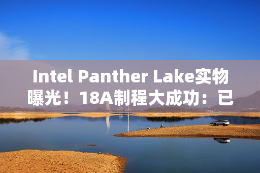 Intel Panther Lake实物曝光！18A制程大成功：已达预期密度目标
