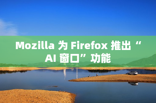 Mozilla 为 Firefox 推出“AI 窗口”功能