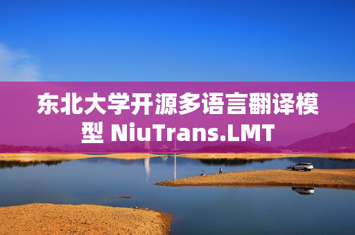 东北大学开源多语言翻译模型 NiuTrans.LMT