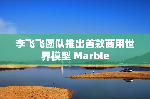 李飞飞团队推出首款商用世界模型 Marble