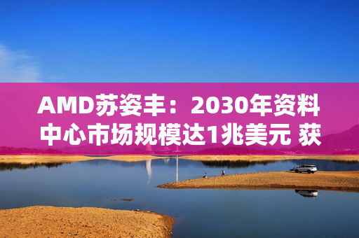 AMD苏姿丰：2030年资料中心市场规模达1兆美元 获利可翻3倍