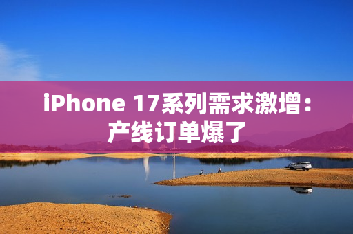iPhone 17系列需求激增:产线订单爆了 iPhone 17系列需求激增:产线订单爆了