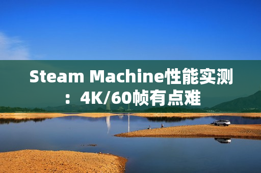 Steam Machine性能实测：4K/60帧有点难