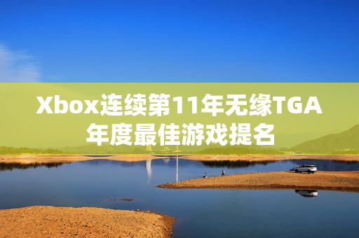 Xbox连续第11年无缘TGA年度最佳游戏提名