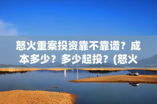怒火重案投资靠不靠谱？成本多少？多少起投？(怒火重案投入)