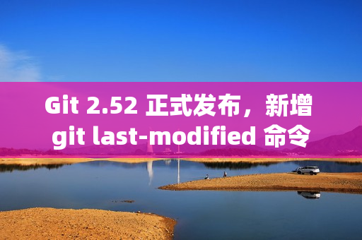 Git 2.52 正式发布,新增 git last-modified 命令 Git 2.52 正式发布,新增 git last-modified 命令