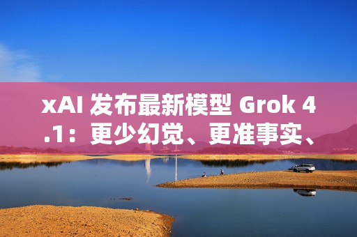 xAI 发布最新模型 Grok 4.1:更少幻觉、更准事实、更强风格控制 xAI 发布最新模型 Grok 4.1:更少幻觉、更准事实、更强风格控制