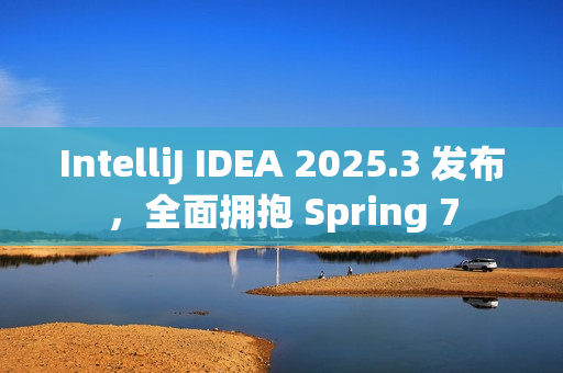 IntelliJ IDEA 2025.3 发布，全面拥抱 Spring 7