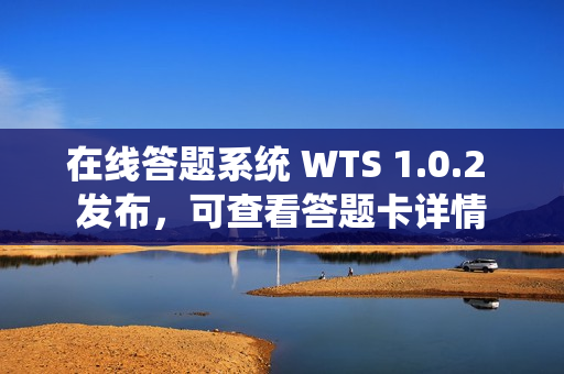 在线答题系统 WTS 1.0.2 发布，可查看答题卡详情