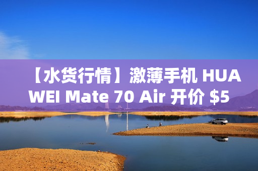 【水货行情】激薄手机 HUAWEI Mate 70 Air 开价 $5,680!