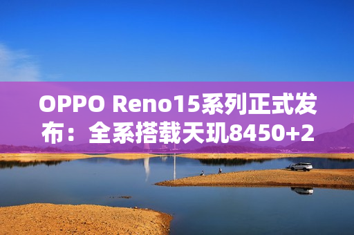 OPPO Reno15系列正式发布：全系搭载天玑8450+2亿像素主摄