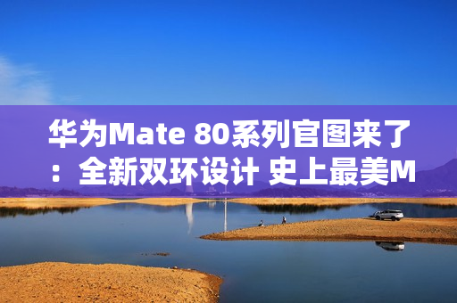 华为Mate 80系列官图来了：全新双环设计 史上最美Mate