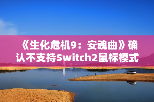 《生化危机9：安魂曲》确认不支持Switch2鼠标模式：操作太混乱！
