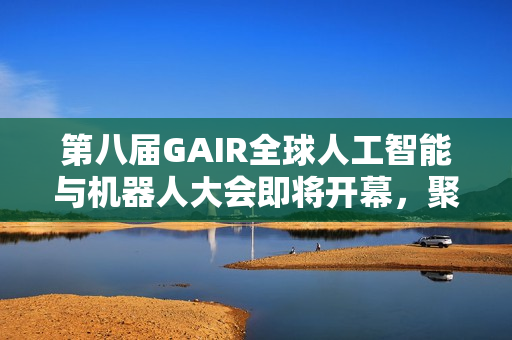 第八届GAIR全球人工智能与机器人大会即将开幕,聚焦AI前沿探索 第八届GAIR全球人工智能与机器人大会即将开幕,聚焦AI前沿探索