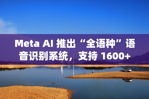 Meta AI 推出“全语种”语音识别系统，支持 1600+ 语言