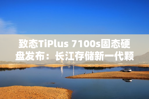致态TiPlus 7100s固态硬盘发布：长江存储新一代颗粒 659元起