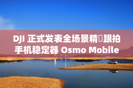 DJI 正式发表全场景精準跟拍手机稳定器 Osmo Mobile 8!
