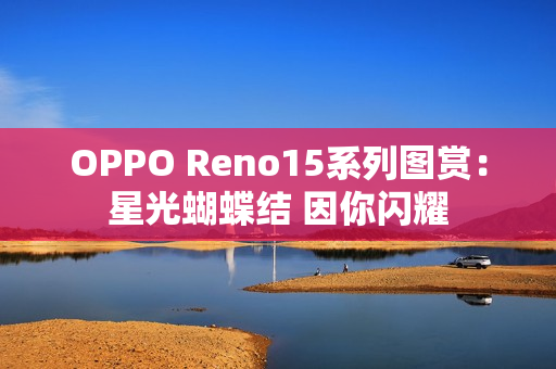 OPPO Reno15系列图赏:星光蝴蝶结 因你闪耀 OPPO Reno15系列图赏:星光蝴蝶结 因你闪耀