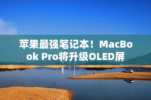 苹果最强笔记本！MacBook Pro将升级OLED屏